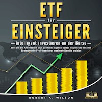 ETF FÜR EINSTEIGER - Intelligent investieren an der Börse: Wie Sie die Krisenzeiten jetzt zu Ihrem eigenen Vorteil nutzen und mit den Strategien der Profi-Investoren maximale Rendite erzielen - Robert A. Wilson - E-Book + Hörbuch