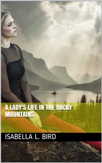 A Lady's Life in the Rocky Mountains - Isabella L. Bird - E-Book