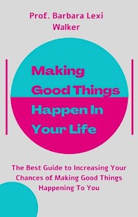 Making Good Things Happen In Your Life - Prof. Barbara Lexi Walker - E-Book