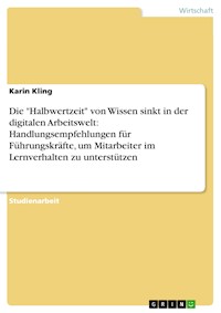 Die "Halbwertzeit" von Wissen sinkt in der digitalen Arbeitswelt: Handlungsempfehlungen für Führungskräfte, um Mitarbeiter im Lernverhalten zu unterstützen - Karin Kling - E-Book