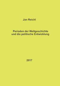 Perioden der Weltgeschichte und die politische Entwicklung - Jan Reichl - E-Book