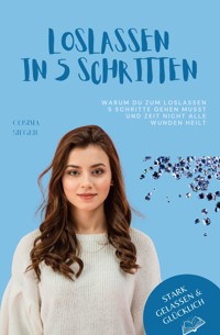 Warum Du zum Loslassen 5 Schritte gehen musst und Zeit nicht alle Wunden heilt - Cosima Sieger - E-Book