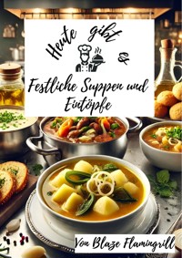 Heute gibt es – Festliche Suppen und Eintöpfe für den Winter - Blaze Flamingrill - E-Book