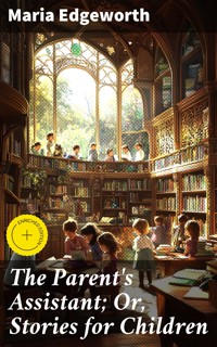 The Parent's Assistant; Or, Stories for Children - Maria Edgeworth - E-Book