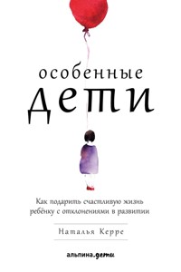 Особенные дети: Как подарить счастливую жизнь ребенку с отклонениями в развитии - Наталья Керре - E-Book