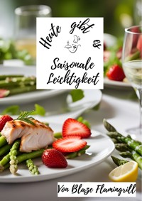 Heute gibt es - Saisonale Leichtigkeit - Blaze Flamingrill - E-Book
