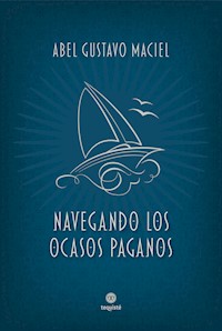 Navegando los ocasos paganos - Abel Gustavo Maciel - E-Book