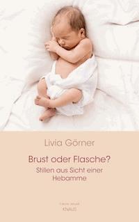 Brust oder Flasche? Stillen aus Sicht einer Hebamme - Livia Clauss-Görner - E-Book
