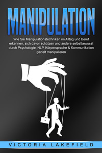 Manipulation: Wie Sie Manipulationstechniken im Alltag und Beruf erkennen, sich davor schützen und andere selbstbewusst durch Psychologie, NLP, Körpersprache & Kommunikation gezielt manipulieren - Victoria Lakefield - E-Book