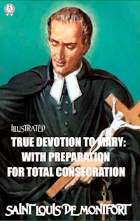 True Devotion to Mary: With Preparation for total Consecration. Illustrated - Saint Louis de Montfort - E-Book