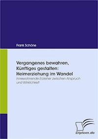 Vergangenes bewahren, Künftiges gestalten: Heimerziehung im Wandel - Frank Schöne - E-Book