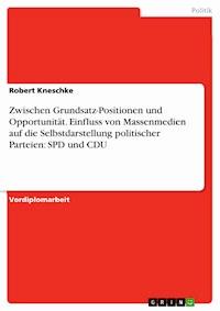 Zwischen Grundsatz-Positionen und Opportunität. Einfluss von Massenmedien auf die Selbstdarstellung politischer Parteien: SPD und CDU - Robert Kneschke - E-Book