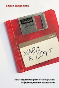 Хард & софт: Как создавался российский рынок информационных технологий - Борис Щербаков - E-Book