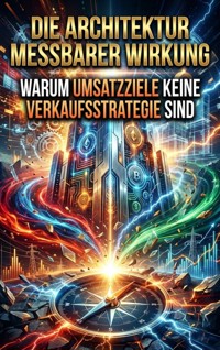 Die Architektur messbarer Wirkung: Warum Umsatzziele keine Verkaufsstrategie sind - Moritz Lange - E-Book
