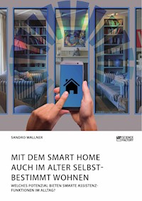 Mit dem Smart Home auch im Alter selbstbestimmt wohnen. Welches Potenzial bieten smarte Assistenzfunktionen im Alltag? - Sandro Wallner - E-Book