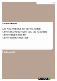 Die Neuordnung des europäischen Umwelthaftungsrechts und die nationale Umsetzung durch das Umweltschadensgesetz - Susanne Huber - E-Book