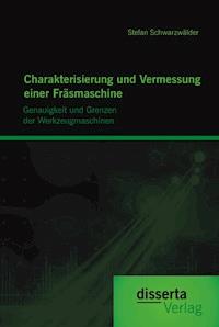Charakterisierung und Vermessung einer Fräsmaschine: Genauigkeit und Grenzen der Werkzeugmaschinen - Stefan Schwarzwälder - E-Book