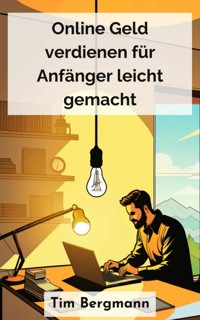 Online Geld verdienen für Anfänger leicht gemacht - Tim Bergmann - kostenlos E-Book