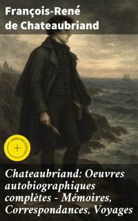 Chateaubriand: Oeuvres autobiographiques complètes - Mémoires, Correspondances, Voyages - François-René de Chateaubriand - E-Book