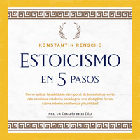 Estoicismo en 5 pasos: Cómo aplicar la sabiduría atemporal de los estoicos en la vida cotidiana moderna para lograr una disciplina férrea, calma interior, resiliencia y humildad - Konstantin Rensche - Hörbuch