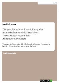 Die geschichtliche Entwicklung des monistischen und dualistischen Verwaltungssystems bei Aktiengesellschaften - Ivo Holzinger - E-Book
