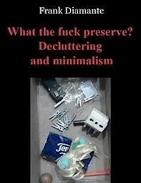 What the fuck preserve? Decluttering and minimalism - Frank Diamante - E-Book