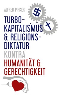 Turbokapitalismus & Religionsdiktatur kontra Humanität & Gerechtigkeit - Alfred Pirker - E-Book
