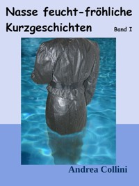 Nasse feucht - fröhliche Kurzgeschichten - Band I - Andrea Collini - E-Book