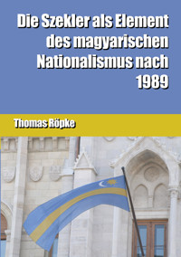 Die Szekler als Element des magyarischen Nationalismus nach 1989 - Thomas Röpke - E-Book