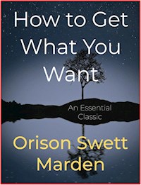How to Get What You Want - Orison Swett Marden - E-Book