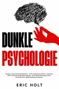Dunkle Psychologie: Meistere menschliche Manipulation - Nutze Gedankenkontrolle, verdecktes NLP & unterschwellige Überzeugung – lerne Menschenanalyse durch Körpersprache, Speed-Reading & Hypnose. - Eric Holt - E-Book