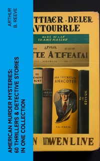 American Murder Mysteries: 60 Thrillers & Detective Stories in One Collection - Arthur B. Reeve - E-Book