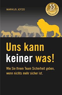 Uns kann keiner was!  Wie Sie Ihrem Team Sicherheit geben, wenn nichts mehr sicher ist. - Markus Jotzo - E-Book
