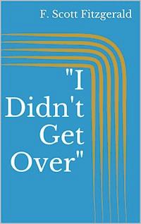 "I Didn't Get Over" - F.Scott Fitzgerald - E-Book