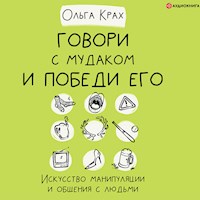 Говори с мудаком и победи его. Искусство манипуляции и общения с людьми - Ольга Крах - Hörbuch