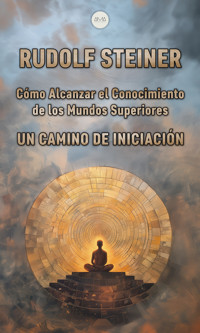 Cómo Alcanzar el Conocimiento de los Mundos Superiores - Rudolf Steiner - E-Book