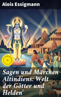 Sagen und Märchen Altindiens: Welt der Götter und Helden - Alois Essigmann - E-Book