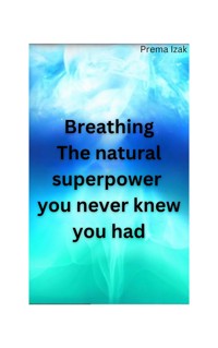 Breathing The natural superpower  you never knew you had - Prema Izak - E-Book