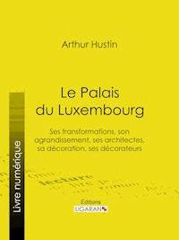 Le Palais du Luxembourg - Arthur Hustin - E-Book