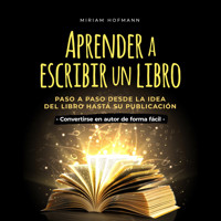 Aprender a escribir un libro: Paso a paso desde la idea del libro hasta su publicación - Convertirse en autor de forma fácil - Miriam Hofmann - Hörbuch