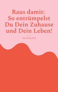 Raus damit: So entrümpelst Du Dein Zuhause und Dein Leben! - Mala Wegschaff - E-Book