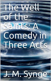 The Well of the Saints: A Comedy in Three Acts - J. M. Synge - E-Book