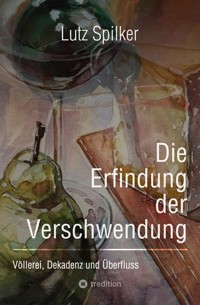 Die Erfindung der Verschwendung - Lutz Spilker - E-Book