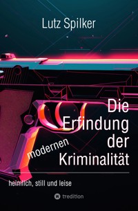 Die Erfindung der modernen Kriminalität - Lutz Spilker - E-Book