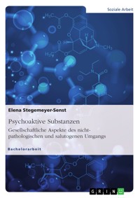 Psychoaktive Substanzen. Gesellschaftliche Aspekte des nicht-pathologischen und salutogenen Umgangs - Elena Stegemeyer-Senst - E-Book