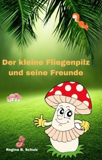 Der kleine Fliegenpilz und seine Freunde - Regina Schulz - E-Book