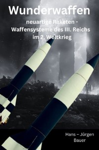 Wunderwaffen: neuartige Raketen - Waffensysteme des III. Reichs im 2. Weltkrieg - Hans-Jürgen Bauer - E-Book