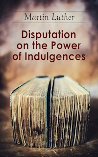 Disputation on the Power of Indulgences - Martin Luther - E-Book
