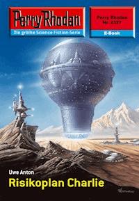 Perry Rhodan 2327: Risikoplan Charlie - Uwe Anton - E-Book