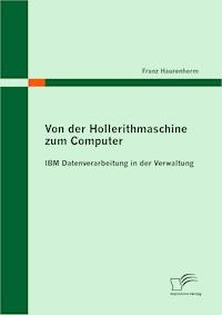 Von der Hollerithmaschine zum Computer: IBM Datenverarbeitung in der Verwaltung - Franz Haurenherm - E-Book